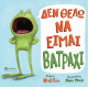 Δεν Θέλω να Είμαι Βατράχι